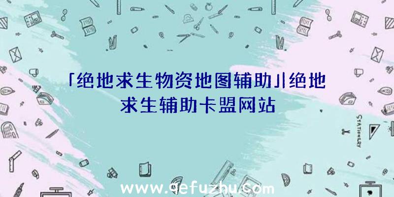 「绝地求生物资地图辅助」|绝地求生辅助卡盟网站